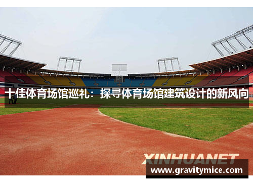 十佳体育场馆巡礼：探寻体育场馆建筑设计的新风向